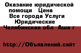 Оказание юридической помощи › Цена ­ 500 - Все города Услуги » Юридические   . Челябинская обл.,Аша г.